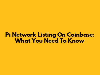 Pi Network Listing On Coinbase: What You Need To Know