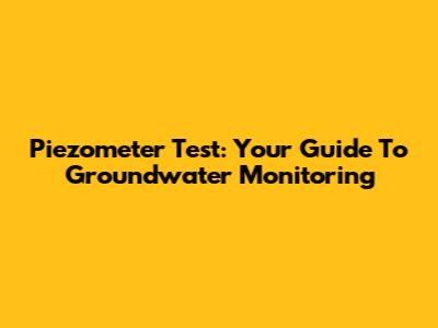Piezometer Test: Your Guide To Groundwater Monitoring