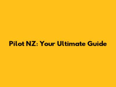 Pilot NZ: Your Ultimate Guide
