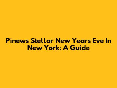 Pinews' Stellar New Year's Eve In New York: A Guide