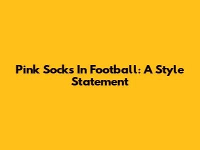 Pink Socks In Football: A Style Statement