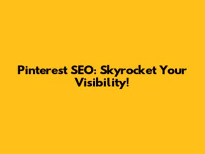 Pinterest SEO: Skyrocket Your Visibility!