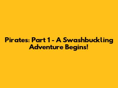 Pirates: Part 1 - A Swashbuckling Adventure Begins!