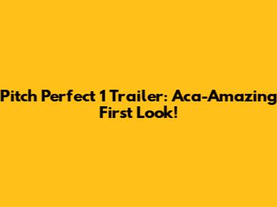 Pitch Perfect 1 Trailer: Aca-Amazing First Look!