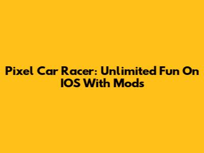 Pixel Car Racer: Unlimited Fun On IOS With Mods