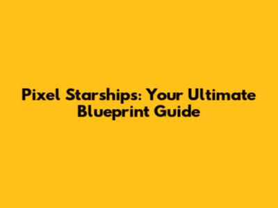 Pixel Starships: Your Ultimate Blueprint Guide