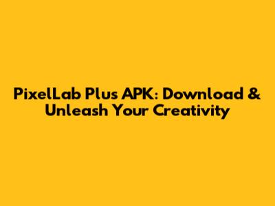 PixelLab Plus APK: Download & Unleash Your Creativity