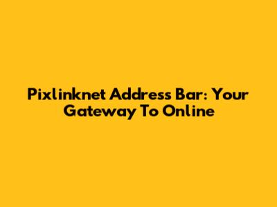 Pixlinknet Address Bar: Your Gateway To Online