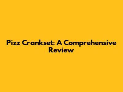 Pizz Crankset: A Comprehensive Review