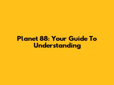 Planet 88: Your Guide To Understanding
