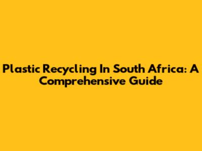 Plastic Recycling In South Africa: A Comprehensive Guide