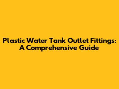 Plastic Water Tank Outlet Fittings: A Comprehensive Guide