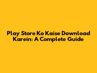 Play Store Ko Kaise Download Karein: A Complete Guide