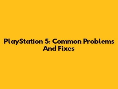 PlayStation 5: Common Problems And Fixes