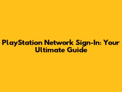 PlayStation Network Sign-In: Your Ultimate Guide