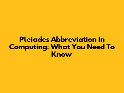 Pleiades Abbreviation In Computing: What You Need To Know
