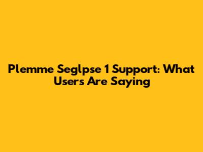 Plemme Seglpse 1 Support: What Users Are Saying