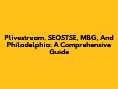 Plivestream, SEOSTSE, MBG, And Philadelphia: A Comprehensive Guide
