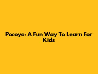 Pocoyo: A Fun Way To Learn For Kids