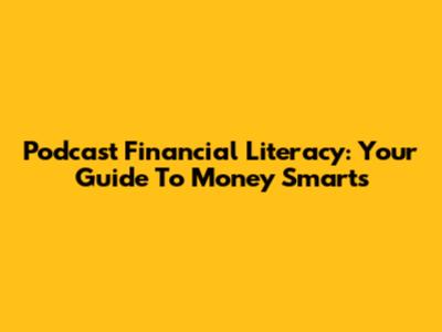 Podcast Financial Literacy: Your Guide To Money Smarts