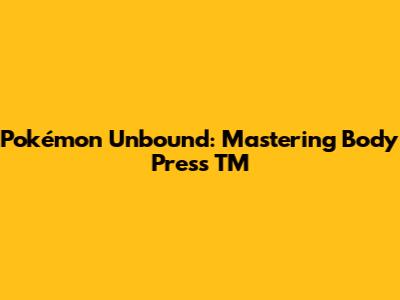 Pokémon Unbound: Mastering Body Press TM