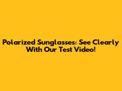 Polarized Sunglasses: See Clearly With Our Test Video!