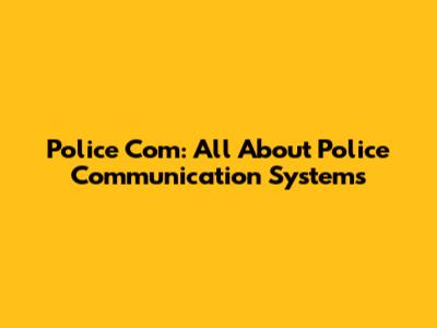 Police Com: All About Police Communication Systems