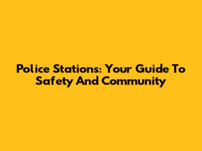 Police Stations: Your Guide To Safety And Community