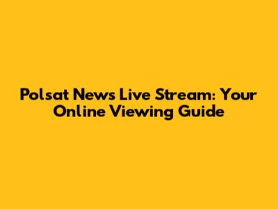 Polsat News Live Stream: Your Online Viewing Guide