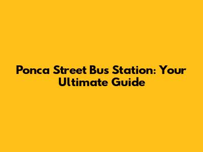 Ponca Street Bus Station: Your Ultimate Guide
