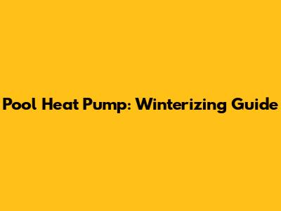 Pool Heat Pump: Winterizing Guide