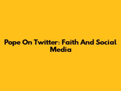 Pope On Twitter: Faith And Social Media