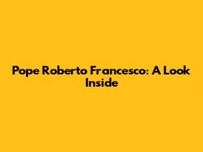 Pope Roberto Francesco: A Look Inside