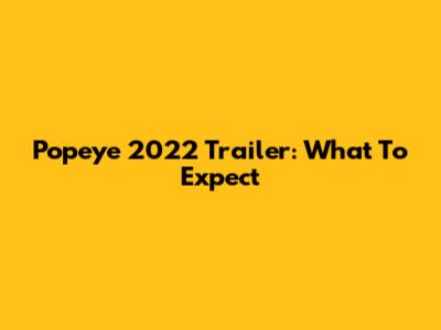 Popeye 2022 Trailer: What To Expect