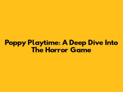 Poppy Playtime: A Deep Dive Into The Horror Game