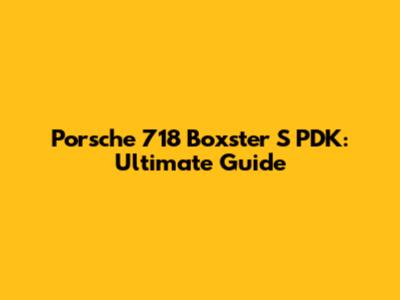 Porsche 718 Boxster S PDK: Ultimate Guide