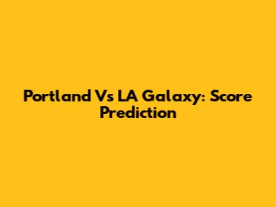 Portland Vs LA Galaxy: Score Prediction
