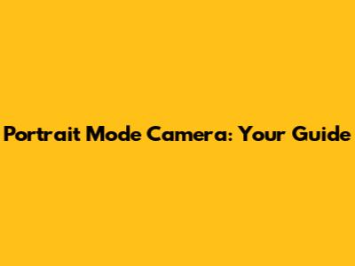 Portrait Mode Camera: Your Guide