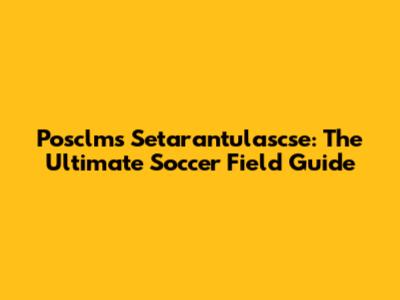 Posclms Setarantulascse: The Ultimate Soccer Field Guide