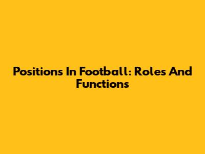 Positions In Football: Roles And Functions