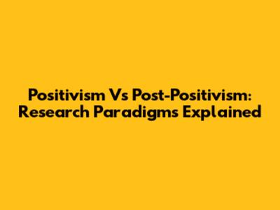 Positivism Vs Post-Positivism: Research Paradigms Explained