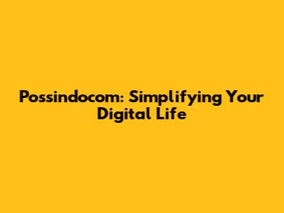 Possindocom: Simplifying Your Digital Life