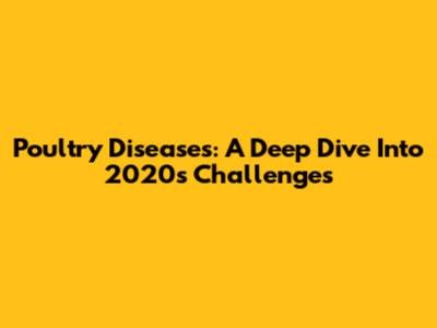 Poultry Diseases: A Deep Dive Into 2020's Challenges