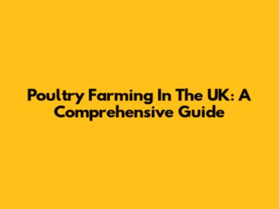 Poultry Farming In The UK: A Comprehensive Guide