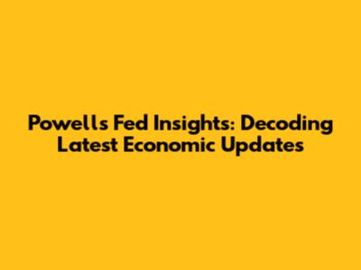 Powell's Fed Insights: Decoding Latest Economic Updates