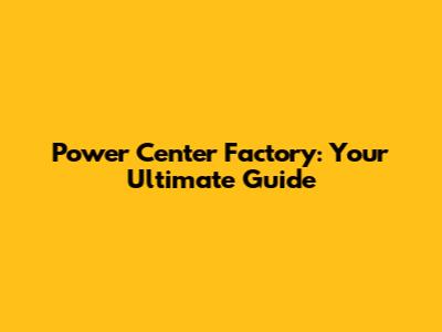 Power Center Factory: Your Ultimate Guide