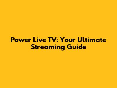 Power Live TV: Your Ultimate Streaming Guide