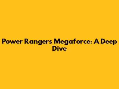 Power Rangers Megaforce: A Deep Dive