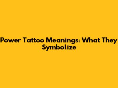 Power Tattoo Meanings: What They Symbolize