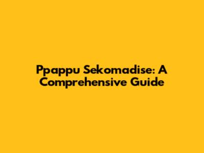 Ppappu Sekomadise: A Comprehensive Guide